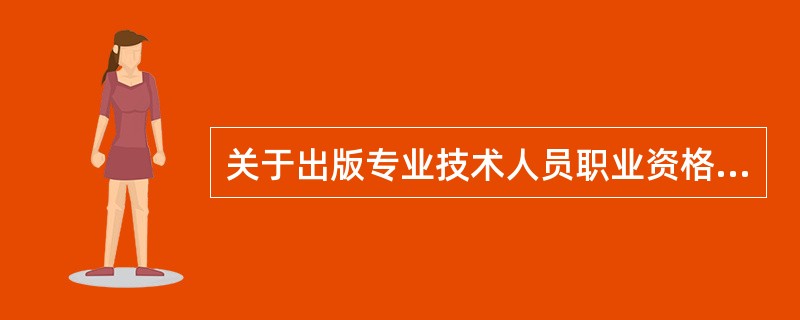 关于出版专业技术人员职业资格与出版专业技术职务的关系，下列表述中正确的是（　　）。[2003年实务真题]