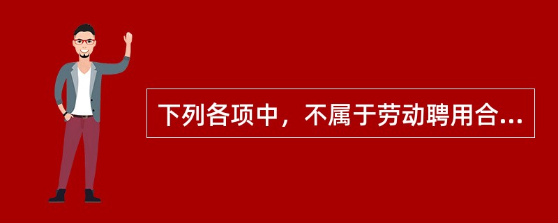 下列各项中，不属于劳动聘用合同主要内容的是（　　）。