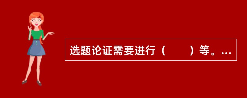 选题论证需要进行（　　）等。[2004年真题]