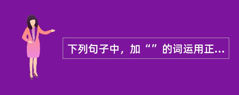 下列句子中，加“”的词运用正确的有（　　）。[2012年真题]</p>