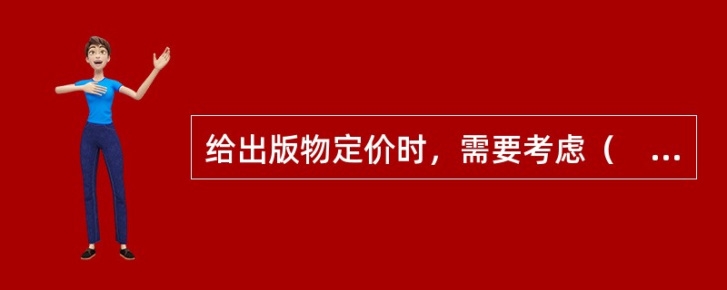 给出版物定价时，需要考虑（　　）等因素。[2008年真题]