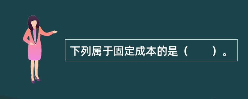 下列属于固定成本的是（　　）。