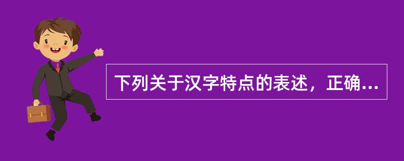 下列关于汉字特点的表述，正确的是（　　）。[2006年真题]