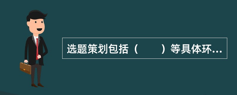 选题策划包括（　　）等具体环节。[2009年真题]