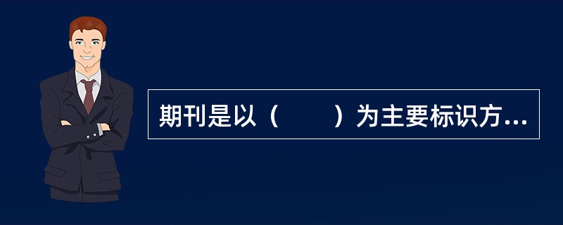 期刊是以（　　）为主要标识方式的出版物。