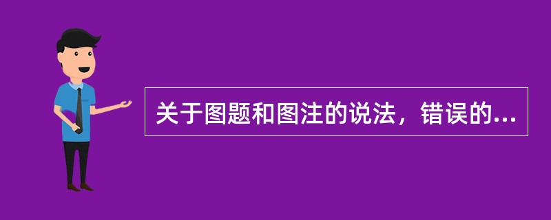 关于图题和图注的说法，错误的是（　　）。