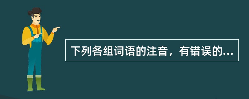 下列各组词语的注音，有错误的一组是（　　）。[2004年真题]