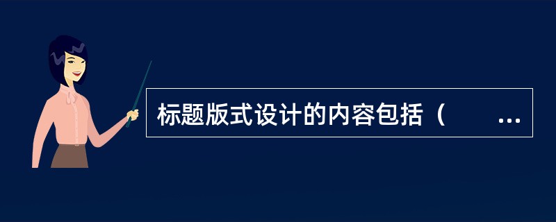 标题版式设计的内容包括（　　）等。[2007年真题]