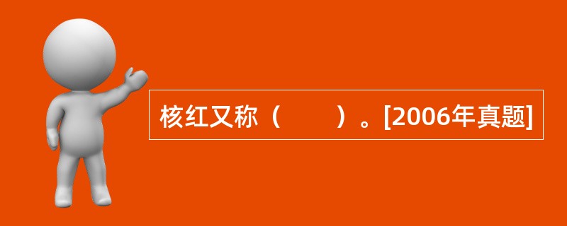 核红又称（　　）。[2006年真题]