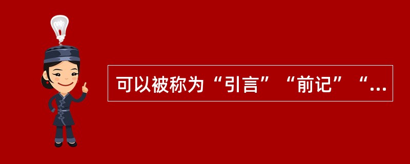 可以被称为“引言”“前记”“写在前面”等的是（　）。</p>