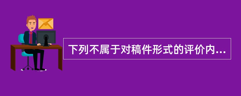 下列不属于对稿件形式的评价内容的有（　　）。