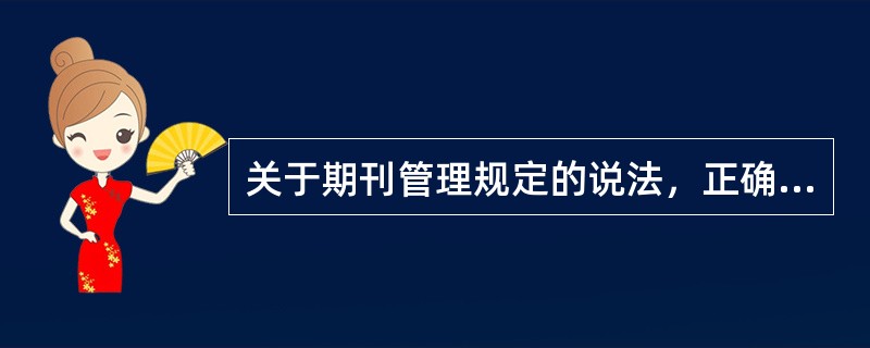 关于期刊管理规定的说法，正确的是()。</p>