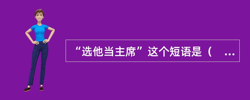 “选他当主席”这个短语是（　　）。[2012年真题]