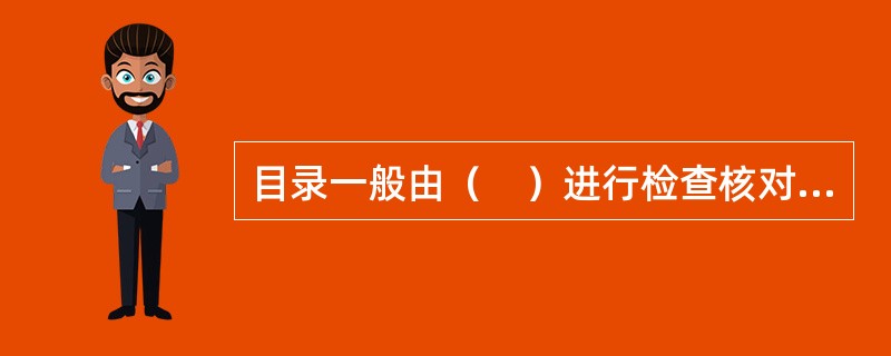 目录一般由（　）进行检查核对.修正补充。</p>