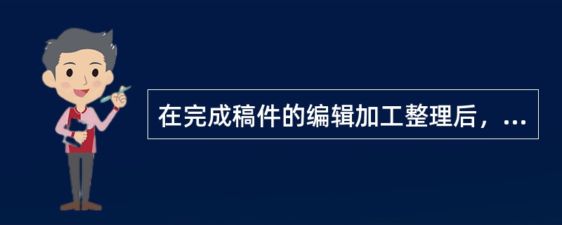 在完成稿件的编辑加工整理后，编辑还要进行（　　）等稿件整理工作。