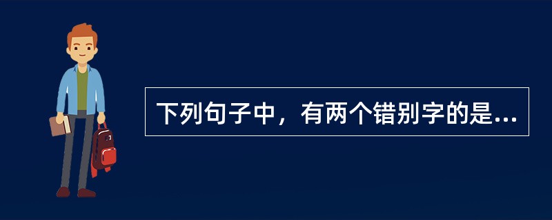 下列句子中，有两个错别字的是（　　）。[2006年真题]