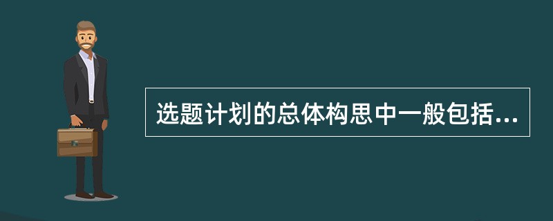 选题计划的总体构思中一般包括（　　）等内容。[2007年真题]