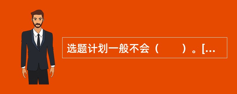 选题计划一般不会（　　）。[2010年真题]