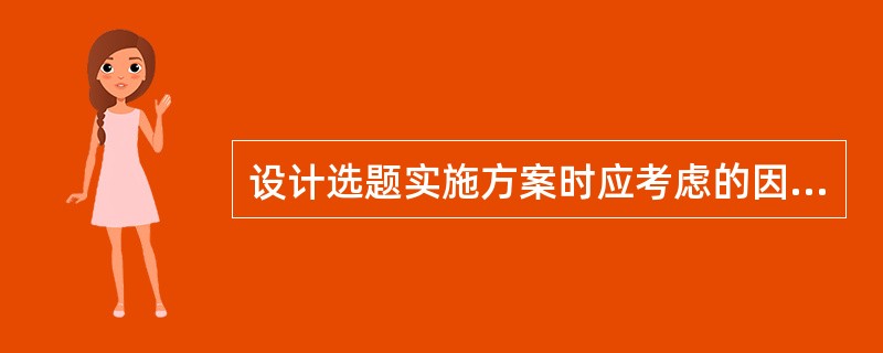 设计选题实施方案时应考虑的因素包括（　　）。