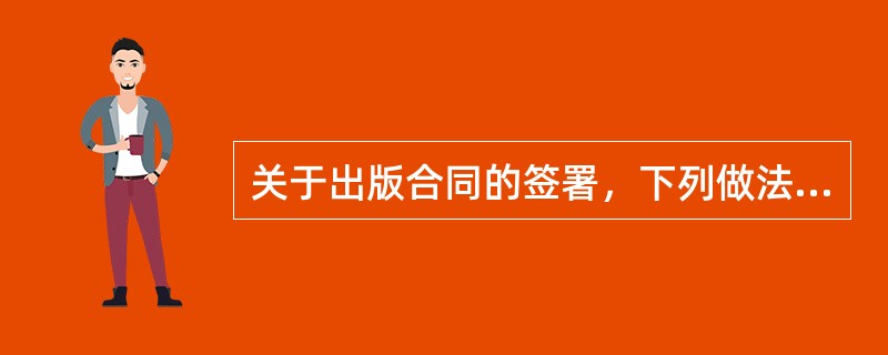 关于出版合同的签署，下列做法中正确的是（　　）。[2013年真题]