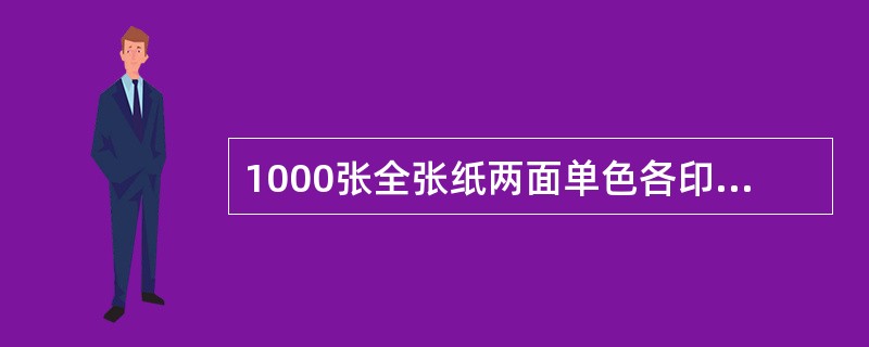 1000张全张纸两面单色各印一次，按（　　）计。[2009年真题]
