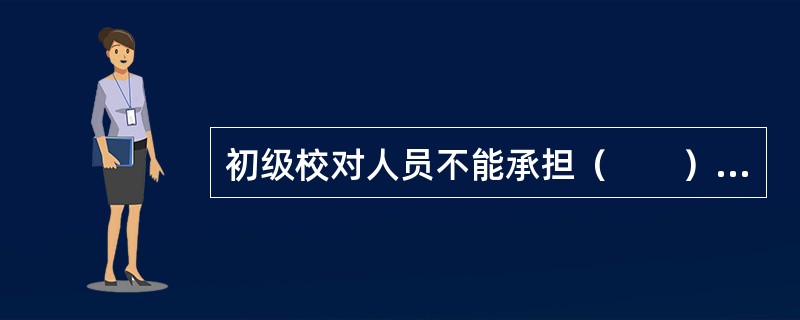 初级校对人员不能承担（　　）工序的工作。