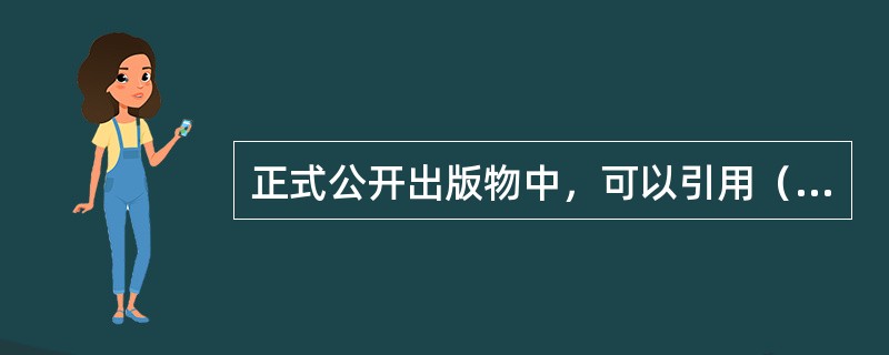 正式公开出版物中，可以引用（　　）中的内容。[2002年实务真题]