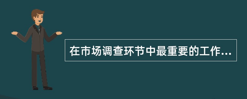 在市场调查环节中最重要的工作是（　　）。