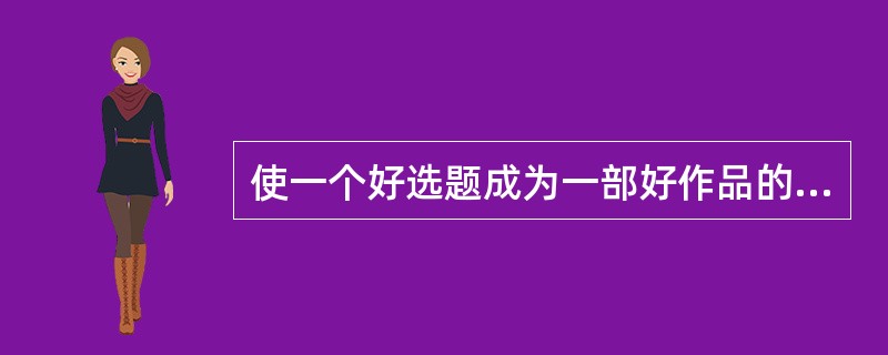 使一个好选题成为一部好作品的关键是（　　）。[2014年真题]