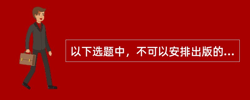 以下选题中，不可以安排出版的有（　　）。[2006年实务真题]