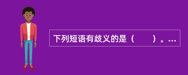 下列短语有歧义的是（　　）。[2005年真题]