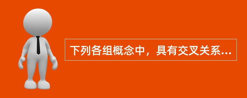 下列各组概念中，具有交叉关系的是（　　）。[2015年真题]