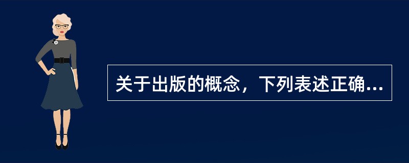 关于出版的概念，下列表述正确的是（　　）。