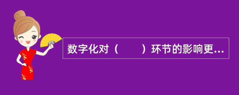 数字化对（　　）环节的影响更具有决定性作用。