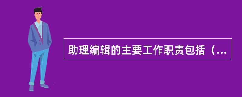 助理编辑的主要工作职责包括（　　）等。[2010年中级真题]