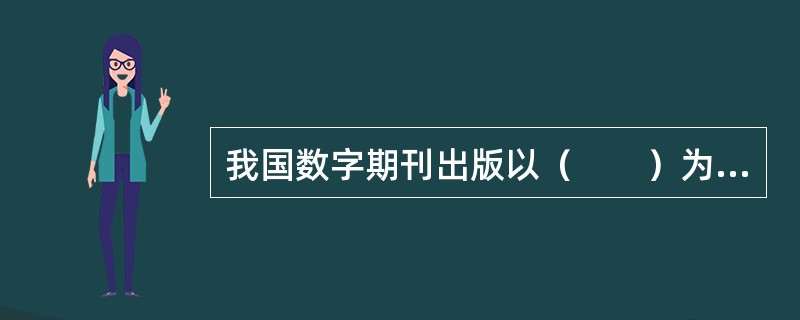 我国数字期刊出版以（　　）为主体。