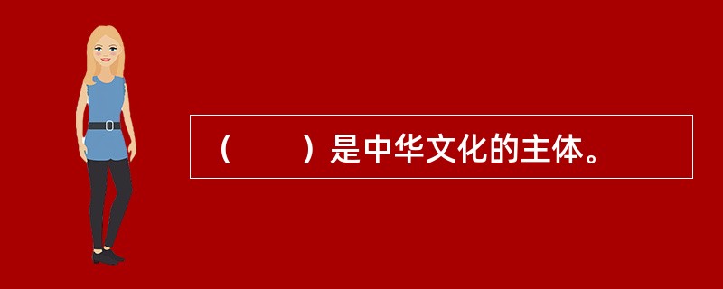 （　　）是中华文化的主体。