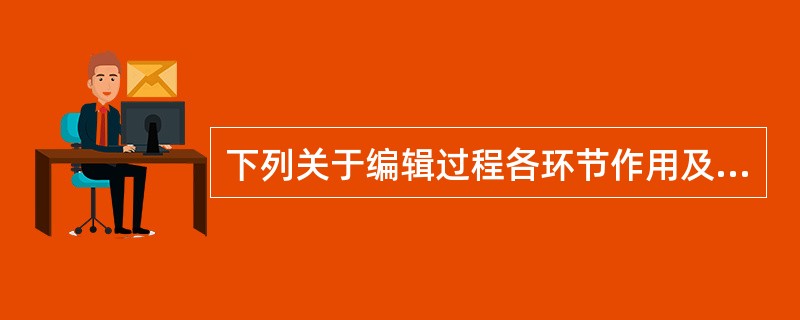 下列关于编辑过程各环节作用及相互关系的表述，不正确的是（　　）。[2005年实务真题]