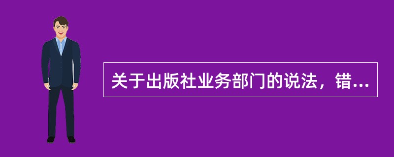 关于出版社业务部门的说法，错误的是（　　）。[2011年真题]