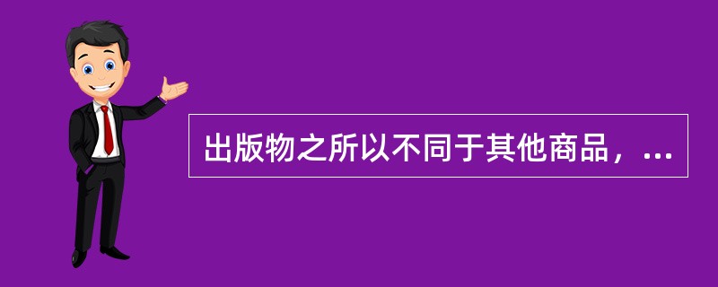 出版物之所以不同于其他商品，在于它具有（　　）。[2008年真题]