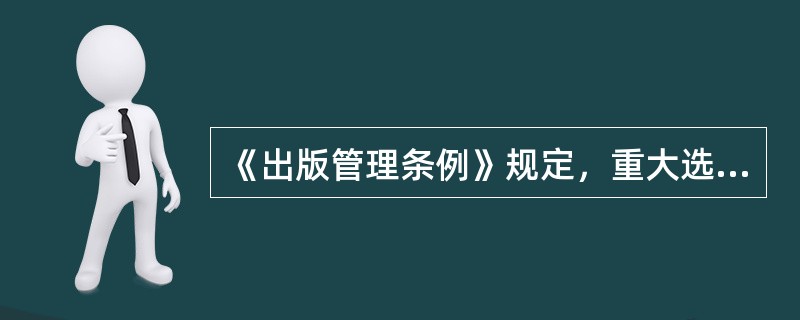 《出版管理条例》规定，重大选题报国务院出版行政部门备案应在（　　）。[2006年实务真题]