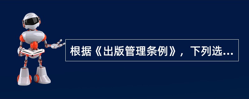 根据《出版管理条例》，下列选题中不得出版的是（　　）。[2005年实务真题]