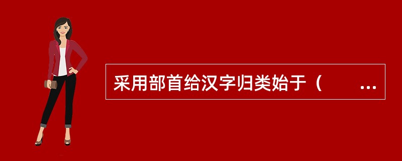 采用部首给汉字归类始于（　　）。[2005年真题]