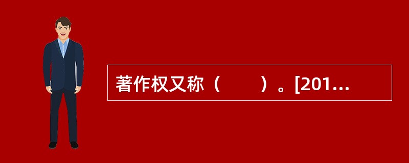 著作权又称（　　）。[2010年真题]