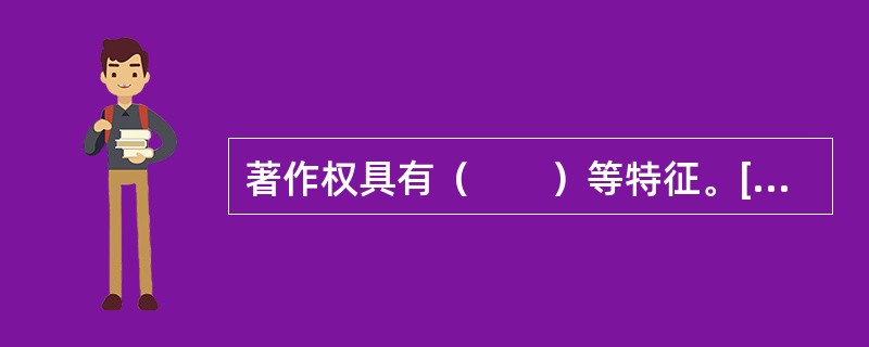 著作权具有（　　）等特征。[2010年真题]