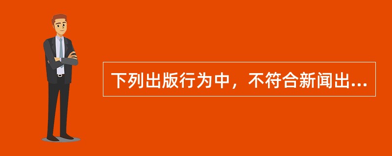 下列出版行为中，不符合新闻出版总署规定的有（　　）。[2007年真题]