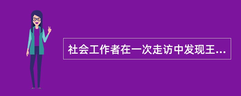 社会工作者在一次走访中发现王老先生独自在家。对于社会工作者的到来，他很高兴，交谈中社会工作者了解到，王老先生现与儿子一家同住，儿子和儿媳外出工作时，家里只留下他一个人，社会工作者观察发现，王老先生的房