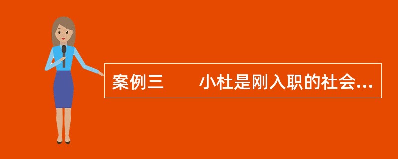 案例三　　小杜是刚入职的社会工作者，她在为老年人服务时产生了极大的困惑，不知道如何将课堂上学到的社会工作知识和技能运用到具体的服务中去；当老年人诉说自己被家人虐待时，她不知道如何处理；面对老年人不合理