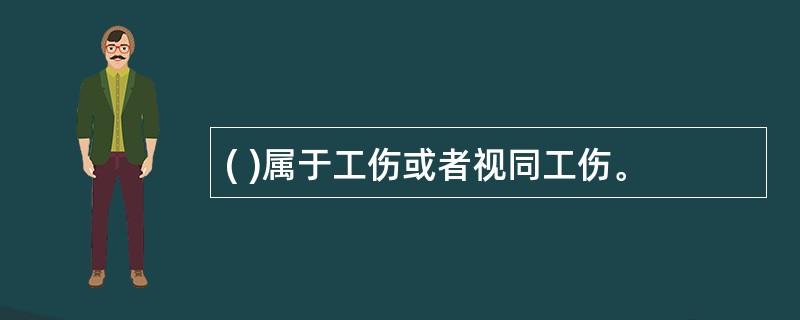 ( )属于工伤或者视同工伤。