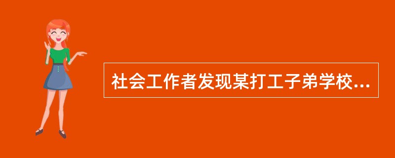 社会工作者发现某打工子弟学校的学生存在不同程度的健康问题，其中很多问题与日常生活习惯有关，如果能够做到早发现.早治疗，便可以防止某些疾病的产生。该市早在2009年便颁布了每年为本市中小学生开展体检的政